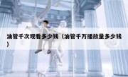 油管千次观看多少钱（油管千万播放量多少钱）