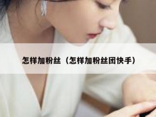 怎样加粉丝（怎样加粉丝团快手）