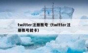 twitter注册账号（twitter注册账号就卡）