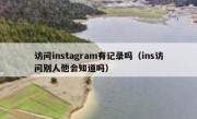 访问instagram有记录吗（ins访问别人他会知道吗）