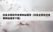 抖音点赞软件免费网站推荐（抖音点赞软件免费网站推荐下载）