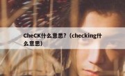 CheCK什么意思?（checking什么意思）