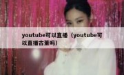 youtube可以直播（youtube可以直播古董吗）