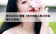 快手2000人观看（快手观看人数10万加是什么意思）