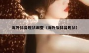 海外抖音现状调查（海外版抖音现状）