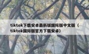 tiktok下载安卓最新版国际版中文版（tiktok国际版官方下载安卓）