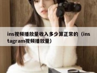 ins视频播放量收入多少算正常的（instagram视频播放量）