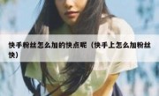快手粉丝怎么加的快点呢（快手上怎么加粉丝快）