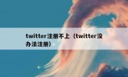 twitter注册不上（twitter没办法注册）