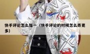 快手评论怎么加一（快手评论的时候怎么弄更多）