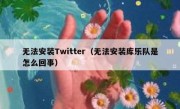 无法安装Twitter（无法安装库乐队是怎么回事）