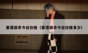 香港派币今日价格（香港派币今日价格多少）