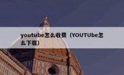youtube怎么收费（YOUTUbe怎么下载）