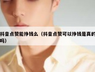 抖音点赞能挣钱么（抖音点赞可以挣钱是真的吗）