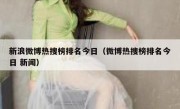 新浪微博热搜榜排名今日（微博热搜榜排名今日 新闻）