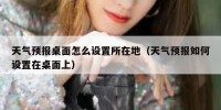 天气预报桌面怎么设置所在地（天气预报如何设置在桌面上）