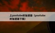 上youtube的加速器（youtube的加速器下载）