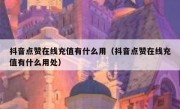 抖音点赞在线充值有什么用（抖音点赞在线充值有什么用处）