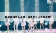 抖音如何让人点赞（抖音怎么让大家点赞）