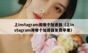 上instagram用哪个加速器（上instagram用哪个加速器免费苹果）