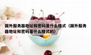 国外服务器地址和密码是什么格式（国外服务器地址和密码是什么格式的）