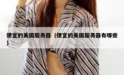 便宜的美国服务器（便宜的美国服务器有哪些）