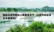 微信公众号粉丝上限是多少个（公众号粉丝多少才算成功）