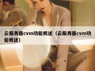 云服务器cvm功能概述（云服务器cvm功能概述）
