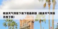 精准天气预报下雨下载最新版（精准天气预报百度下载）