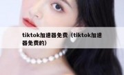 tiktok加速器免费（tiktok加速器免费的）