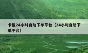 卡盟24小时自助下单平台（24小时自助下单平台）