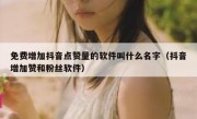 免费增加抖音点赞量的软件叫什么名字（抖音增加赞和粉丝软件）