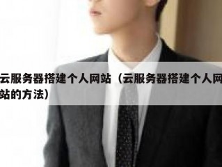 云服务器搭建个人网站（云服务器搭建个人网站的方法）