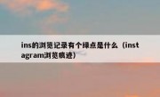 ins的浏览记录有个绿点是什么（instagram浏览痕迹）
