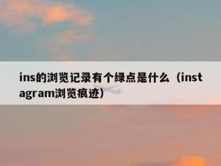 ins的浏览记录有个绿点是什么（instagram浏览痕迹）