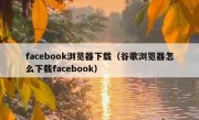 facebook浏览器下载（谷歌浏览器怎么下载facebook）