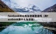 facebook可以用加速器登录吗（用facebook用什么加速器）