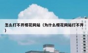 怎么打不开樱花网站（为什么樱花网站打不开）