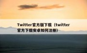 Twitter官方版下载（twitter官方下载安卓如何注册）
