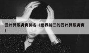 云计算服务商排名（世界前三的云计算服务商）