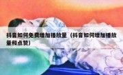 抖音如何免费增加播放量（抖音如何增加播放量和点赞）