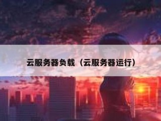 云服务器负载（云服务器运行）