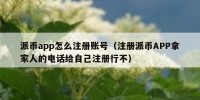 派币app怎么注册账号（注册派币APP拿家人的电话给自己注册行不）