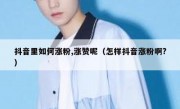 抖音里如何涨粉,涨赞呢（怎样抖音涨粉啊?）