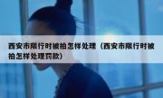 西安市限行时被拍怎样处理（西安市限行时被拍怎样处理罚款）