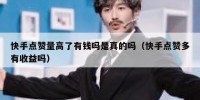 快手点赞量高了有钱吗是真的吗（快手点赞多有收益吗）