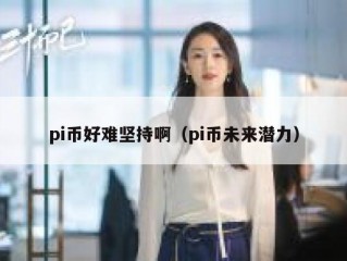 pi币好难坚持啊（pi币未来潜力）