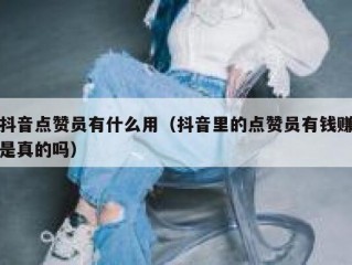 抖音点赞员有什么用（抖音里的点赞员有钱赚是真的吗）