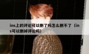 ins上的评论可以删了吗怎么删不了（ins可以删掉评论吗）