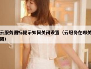 云服务图标提示如何关闭设置（云服务在哪关闭）